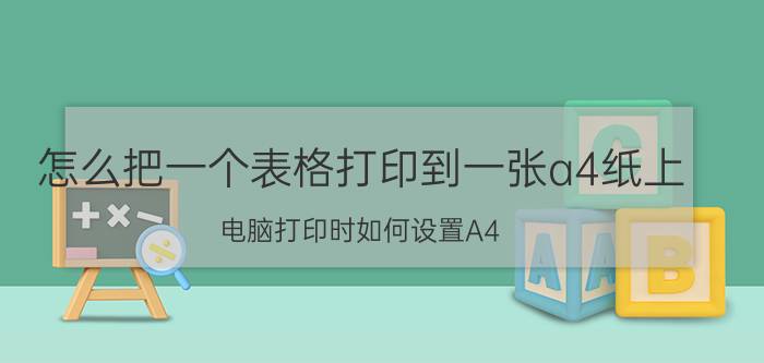 怎么把一个表格打印到一张a4纸上 电脑打印时如何设置A4？